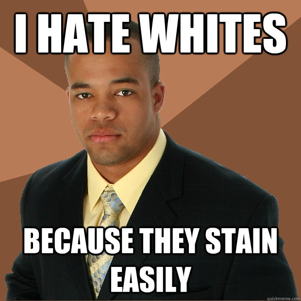 I hate whites because they stain easily - I hate whites because they stain easily  Successful Black Man