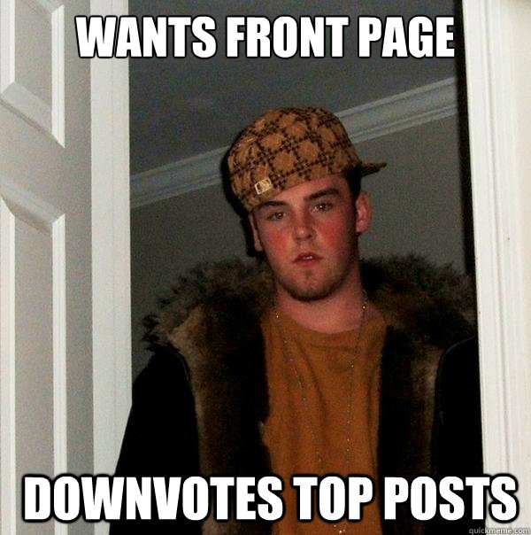 Wants front page  downvotes top posts - Wants front page  downvotes top posts  Scumbag Steve