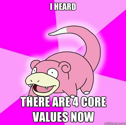 I HEARD There are 4 core values now  Slowpoke