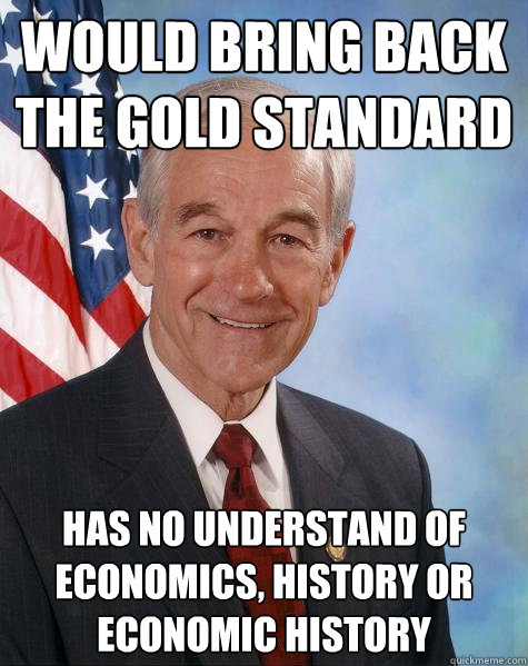 would bring back the gold standard has no understand of economics, history or economic history - would bring back the gold standard has no understand of economics, history or economic history  Ron Paul