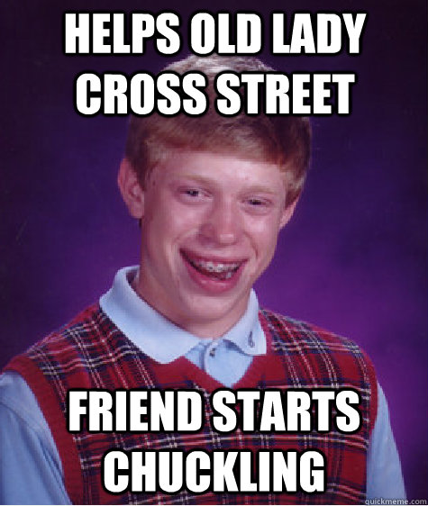 helps old lady cross street friend starts chuckling  Bad Luck Brian