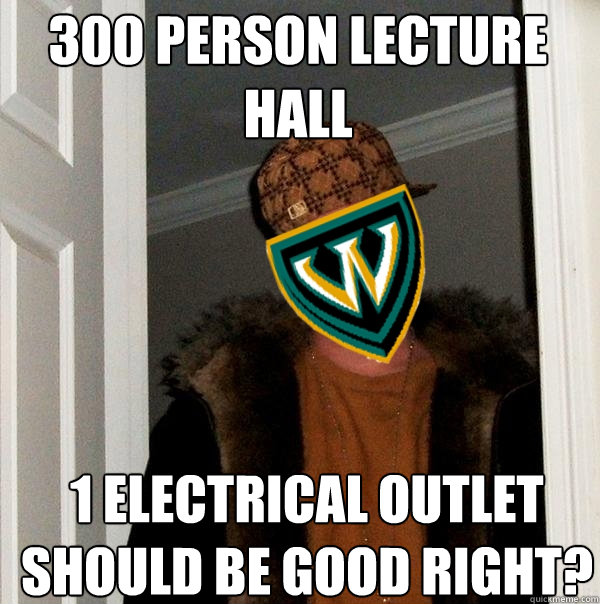 300 person lecture hall 1 electrical outlet should be good right? - 300 person lecture hall 1 electrical outlet should be good right?  Scumbag Wayne State