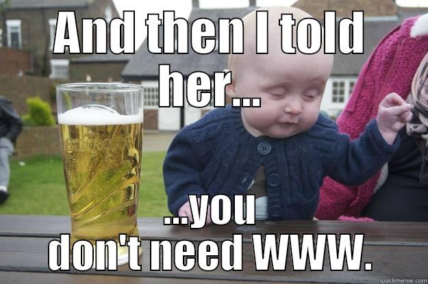AND THEN I TOLD HER... ...YOU DON'T NEED WWW. drunk baby