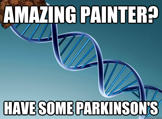 Amazing painter? Have some parkinson's - Amazing painter? Have some parkinson's  Scumbag Genetics