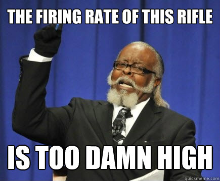 The firing rate of this rifle is too damn high  Too Damn High