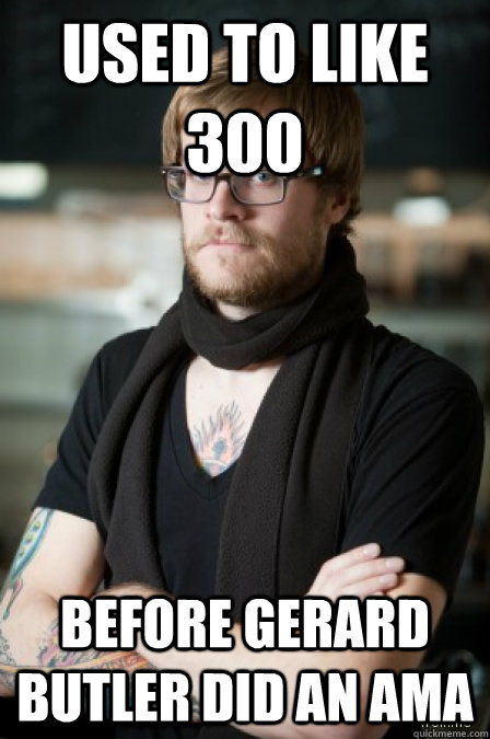 Used to like 300 Before Gerard Butler did an AMA - Used to like 300 Before Gerard Butler did an AMA  HIPSTERMEME