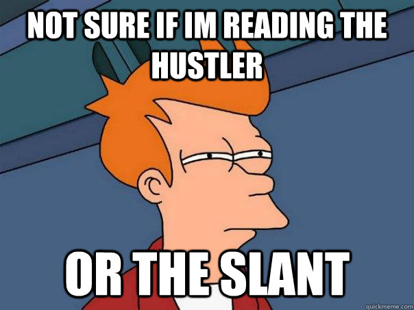 Not sure if im reading the hustler or the slant  Futurama Fry