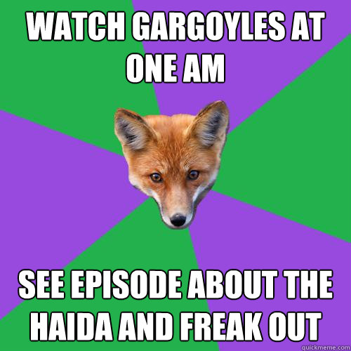 Watch Gargoyles at one Am See episode about the haida and freak out  Anthropology Major Fox