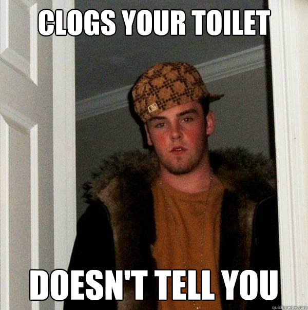 clogs your toilet doesn't tell you  Scumbag Steve