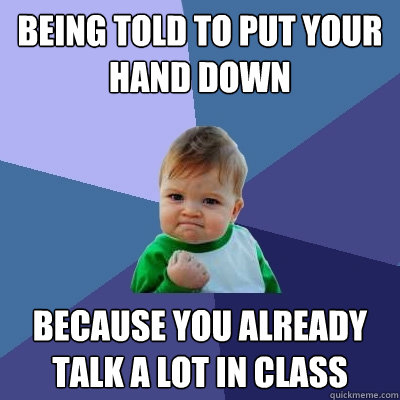 Being told to put your hand down Because you already talk a lot in class   Success Kid