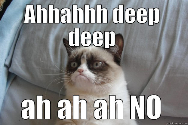 Be creative - AHHAHHH DEEP DEEP AH AH AH NO Grumpy Cat