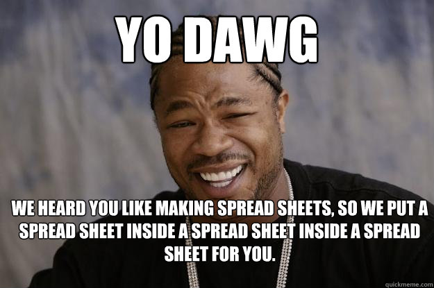 yo dawg WE HEARD YOU LIKE Making spread sheets, so we put a spread sheet inside a spread sheet inside a spread sheet for you.  - yo dawg WE HEARD YOU LIKE Making spread sheets, so we put a spread sheet inside a spread sheet inside a spread sheet for you.   Xzibit meme 2