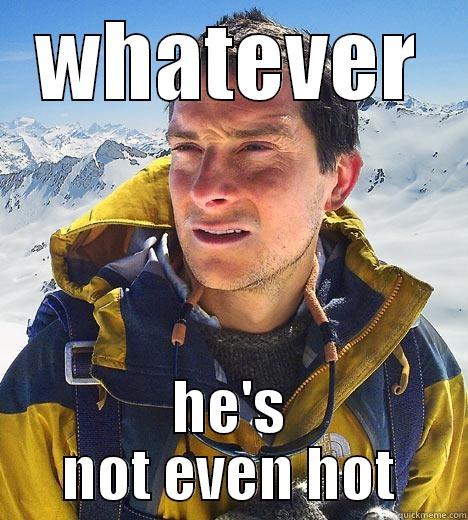 WHATEVER HE'S NOT EVEN HOT Bear Grylls