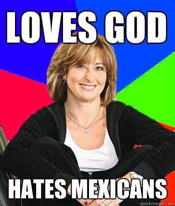 loves god hates mexicans - loves god hates mexicans  Sheltering Suburban Mom