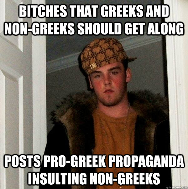 bitches that greeks and non-greeks should get along Posts pro-greek propaganda insulting non-greeks  Scumbag Steve