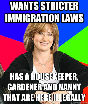 Wants stricter immigration laws Has a housekeeper, gardener and nanny that are here illegally  Sheltering Suburban Mom