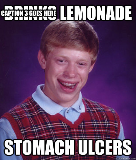 drinks lemonade stomach ulcers Caption 3 goes here  Bad Luck Brian