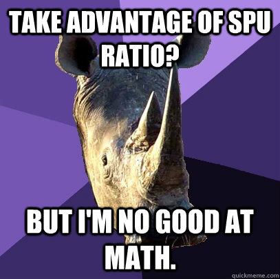 Take advantage of SPU ratio? But I'm no good at math.  Sexually Oblivious Rhino