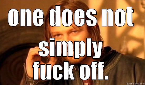 ONE DOES NOT SIMPLY FUCK OFF. Boromir