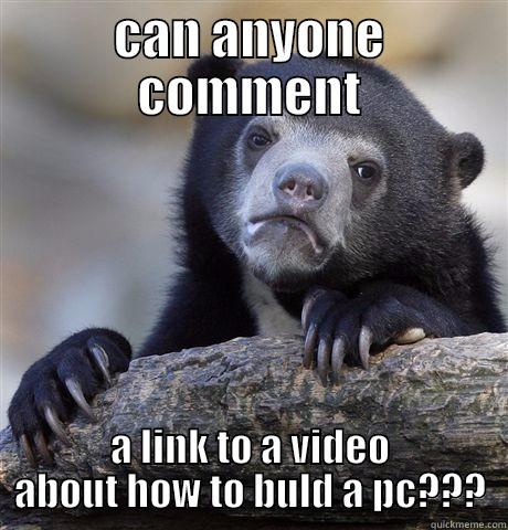 CAN ANYONE COMMENT A LINK TO A VIDEO ABOUT HOW TO BULD A PC??? Confession Bear