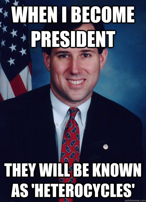 When i become president  they will be known as 'heterocycles'  Scumbag Santorum