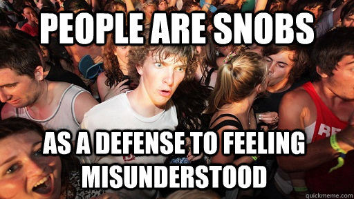 People are snobs as a defense to feeling misunderstood  Sudden Clarity Clarence