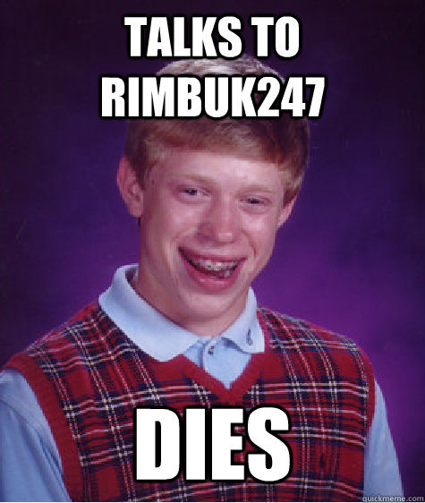 Talks to rimbuk247 dies  Bad Luck Brian