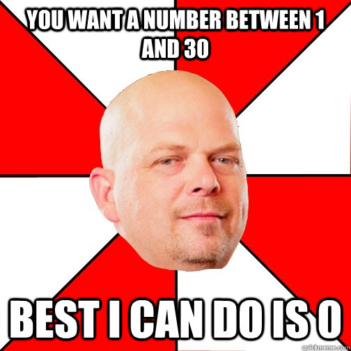 YOU WANT A NUMBER BETWEEN 1 AND 30 BEST I CAN DO IS 0  Pawn Star