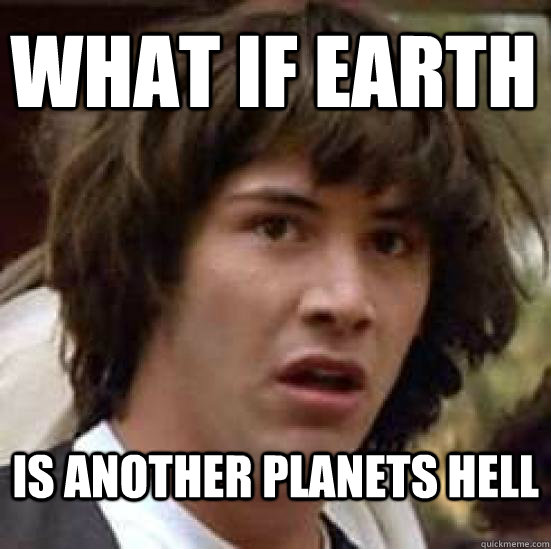 What if Earth  is another planets hell  conspiracy keanu