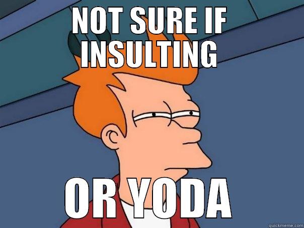 NOT SURE IF INSULTING OR YODA Futurama Fry