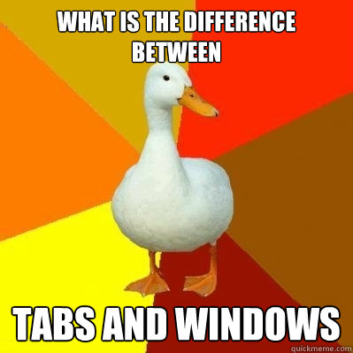 what is the difference between tabs and windows - what is the difference between tabs and windows  Tech Impaired Duck