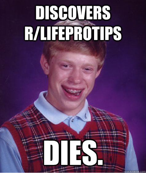 Discovers r/lifeprotips Dies.  Bad Luck Brian