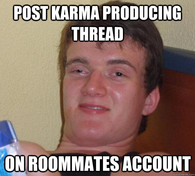 Post karma producing thread on roommates account - Post karma producing thread on roommates account  10 Guy