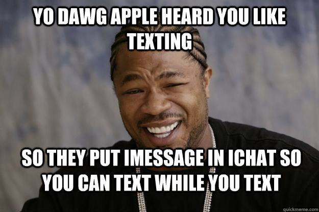 Yo dawg Apple heard you like texting So they put iMessage in iChat so you can text while you text  Xzibit meme 2