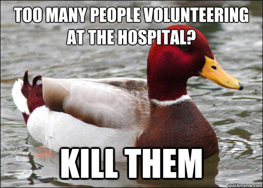 Too many people volunteering at the hospital?
 kill them  Malicious Advice Mallard