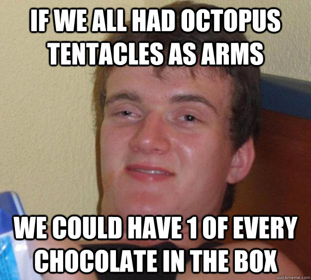 If we all had octopus tentacles as arms We could have 1 of every chocolate in the box  10 Guy