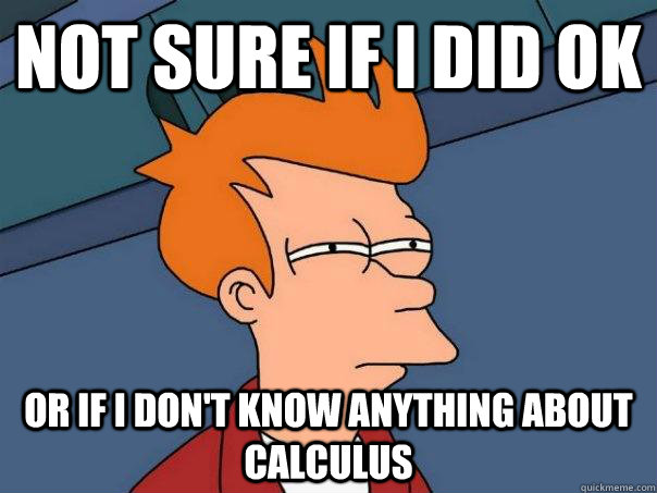Not sure if I did OK Or if i don't know anything about calculus - Not sure if I did OK Or if i don't know anything about calculus  Futurama Fry