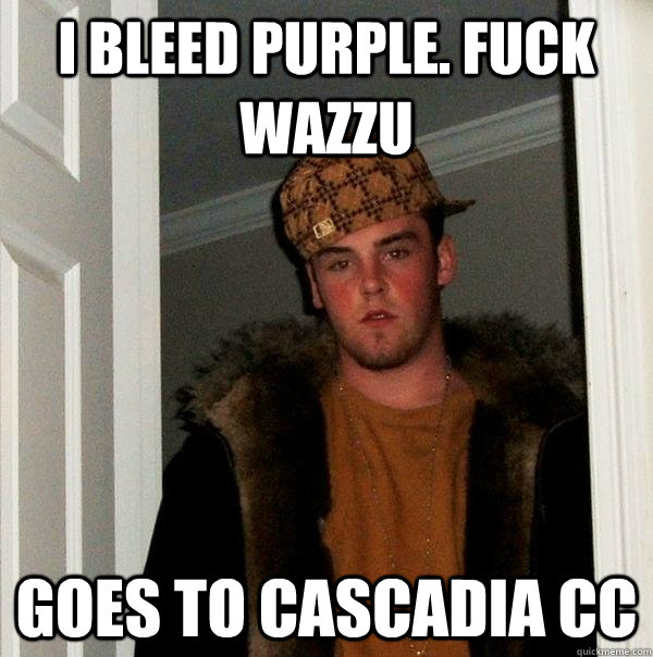 I bleed Purple. Fuck Wazzu Goes to Cascadia CC - I bleed Purple. Fuck Wazzu Goes to Cascadia CC  Scumbag Steve