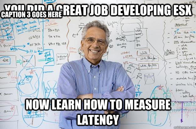 you did a great job developing esx now learn how to measure latency Caption 3 goes here  Engineering Professor