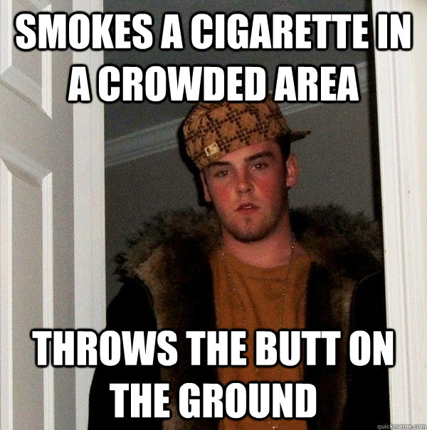 Smokes a cigarette in a crowded area throws the butt on the ground  Scumbag Steve