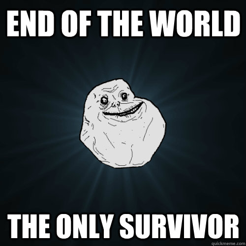 End of the world the only survivor  Forever Alone