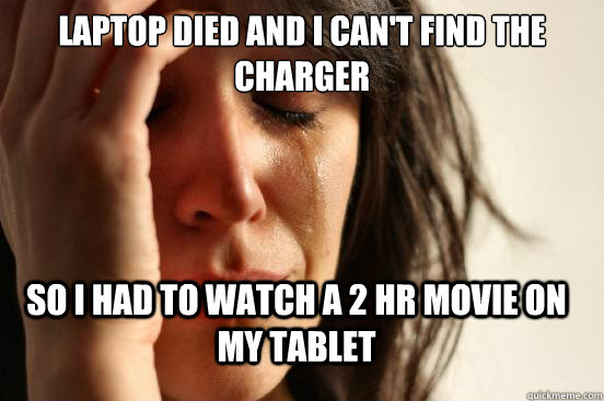 laptop died and I can't find the charger So I had to watch a 2 hr movie on my tablet - laptop died and I can't find the charger So I had to watch a 2 hr movie on my tablet  FirstWorldProblems