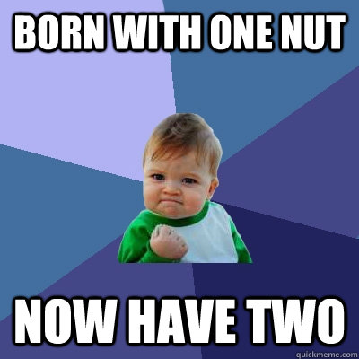 Born with one nut Now have two  Success Kid