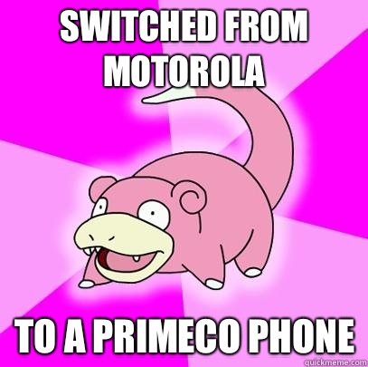 Switched from Motorola To a primeco phone - Switched from Motorola To a primeco phone  Slowpoke