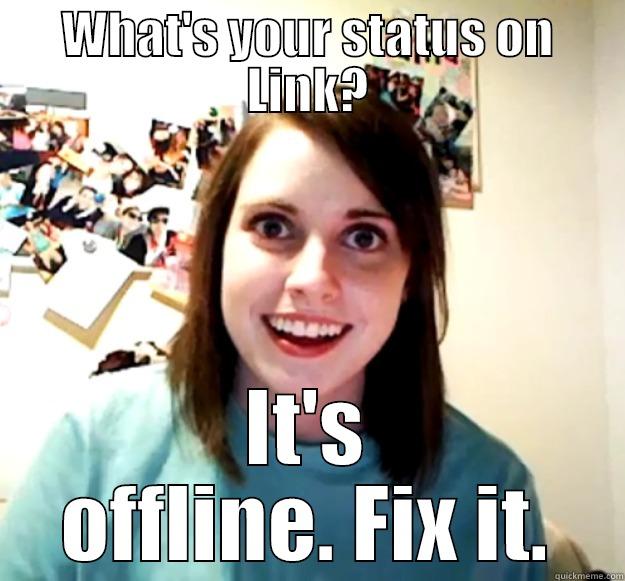 WHAT'S YOUR STATUS ON LINK? IT'S OFFLINE. FIX IT. Overly Attached Girlfriend