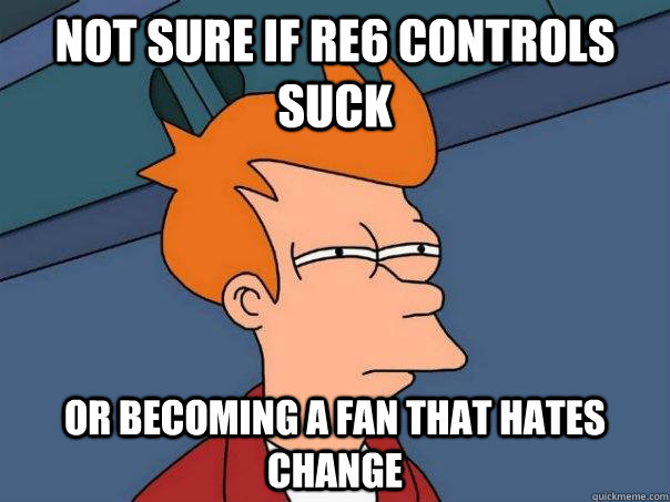 Not sure if RE6 controls suck Or becoming a fan that hates change  Futurama Fry