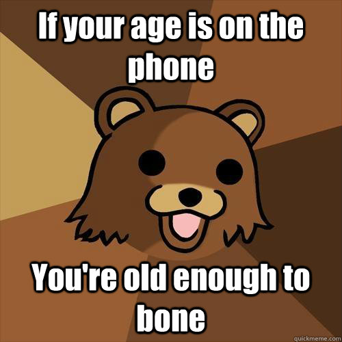 If your age is on the phone You're old enough to bone  Pedobear