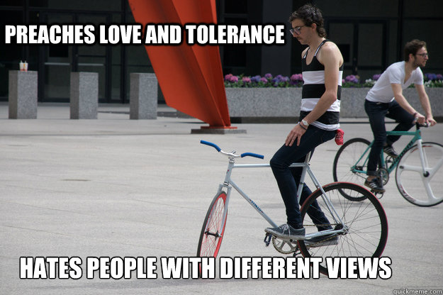 Preaches love and tolerance Hates people with different views  Hipster Fixie Rider