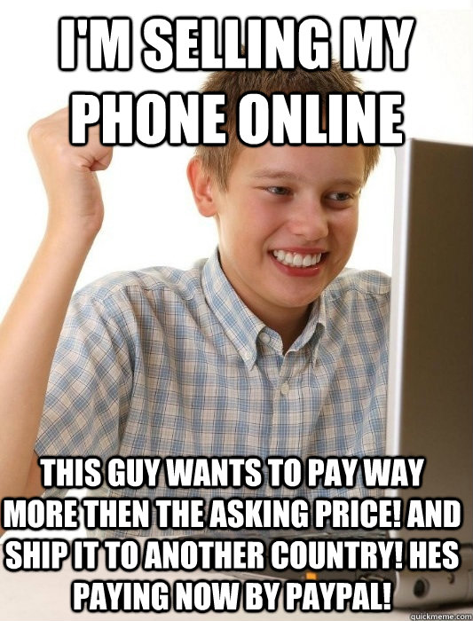 I'm selling my phone online this guy wants to pay way more then the asking price! and ship it to another country! hes paying now by paypal! - I'm selling my phone online this guy wants to pay way more then the asking price! and ship it to another country! hes paying now by paypal!  First Day on the Internet Kid