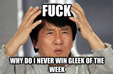 Fuck why do i never win gleek of the week - Fuck why do i never win gleek of the week  EPIC JACKIE CHAN